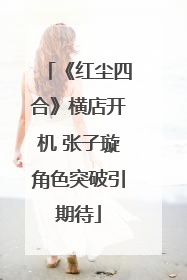 《红尘四合》横店开机 张子璇角色突破引期待