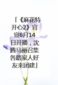 《麻花特开心2》官宣6月14日开播，沈腾马丽召集各路家人好友来团建
