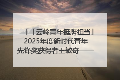 「云岭青年挺膺担当」2025年度新时代青年先锋奖获得者王敏奇——澜沧江上好渔人