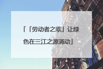 「劳动者之歌」让绿色在三江之源涌动