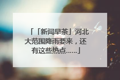 「新闻早茶」河北大范围降雨要来，还有这些热点……