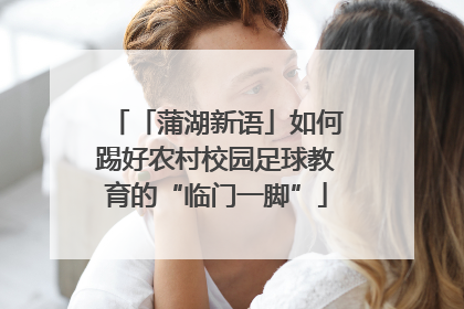 「蒲湖新语」如何踢好农村校园足球教育的“临门一脚”