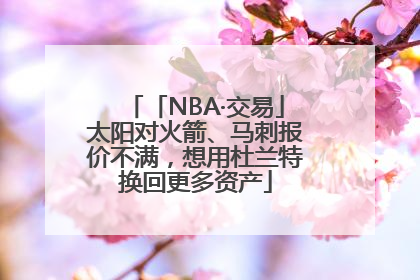 「NBA·交易」太阳对火箭、马刺报价不满，想用杜兰特换回更多资产