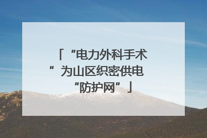 “电力外科手术”为山区织密供电“防护网”