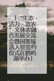 “生态・活力・富农”文体农融合发展交流会暨国鉴臻选入驻签约仪式在鹤鸣湖举办