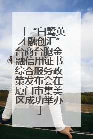 “白鹭英才融创汇”台商台胞金融信用证书综合服务政策发布会在厦门市集美区成功举办