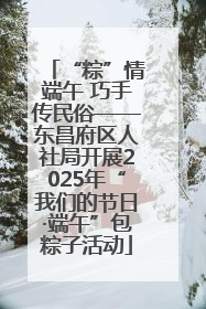 “粽”情端午 巧手传民俗——东昌府区人社局开展2025年“我们的节日·端午”包粽子活动