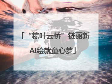 “粽叶云桥”链丽新 AI绘就童心梦
