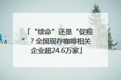 “续命”还是“促癌”？全国现存咖啡相关企业超24.6万家