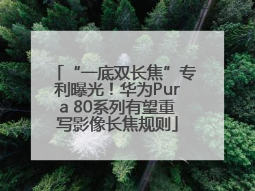 “一底双长焦”专利曝光！华为Pura 80系列有望重写影像长焦规则