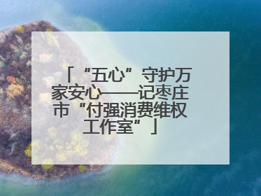 “五心”守护万家安心——记枣庄市“付强消费维权工作室”