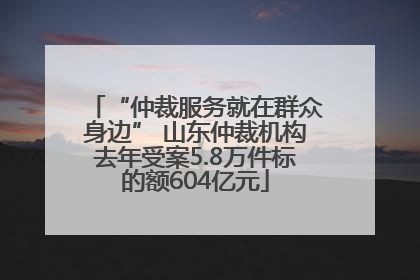 “仲裁服务就在群众身边” 山东仲裁机构去年受案5.8万件标的额604亿元