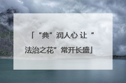 “典”润人心 让“法治之花”常开长盛