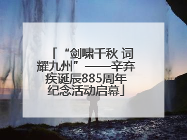 “剑啸千秋 词耀九州”——辛弃疾诞辰885周年纪念活动启幕