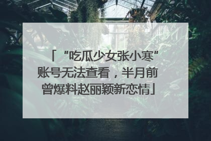 “吃瓜少女张小寒”账号无法查看，半月前曾爆料赵丽颖新恋情