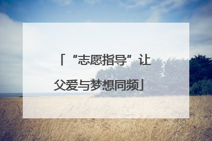 “志愿指导”让父爱与梦想同频