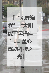 “无屏编程”“太阳能卫星搭建”……童心燃动科技之光