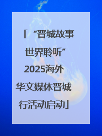 “晋城故事 世界聆听”2025海外华文媒体晋城行活动启动