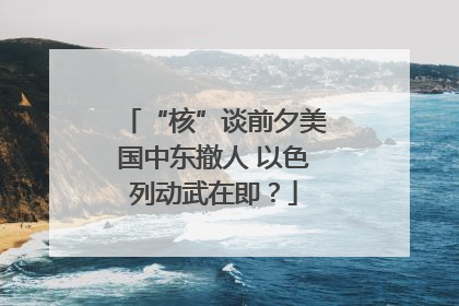 “核”谈前夕美国中东撤人 以色列动武在即？