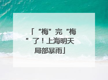 “梅”完“梅”了！上海明天局部暴雨