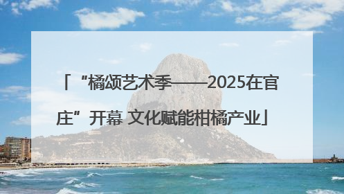 “橘颂艺术季——2025在官庄”开幕 文化赋能柑橘产业
