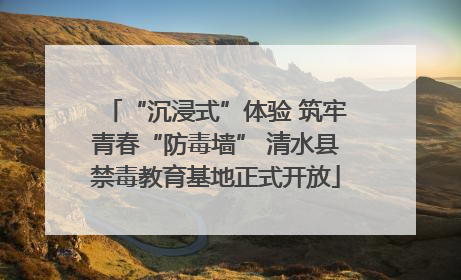 “沉浸式”体验 筑牢青春“防毒墙” 清水县禁毒教育基地正式开放