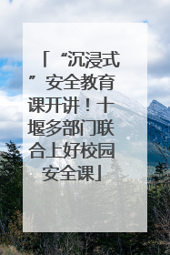 “沉浸式”安全教育课开讲！十堰多部门联合上好校园安全课