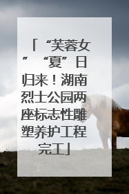 “芙蓉女”“夏”日归来！湖南烈士公园两座标志性雕塑养护工程完工