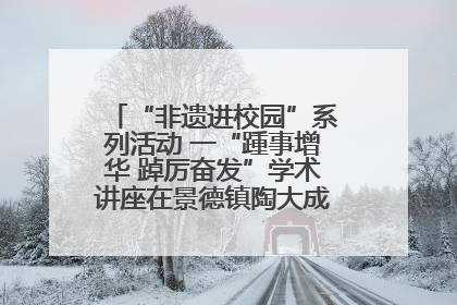 “非遗进校园”系列活动 一“踵事增华 踔厉奋发”学术讲座在景德镇陶大成功举办（图）