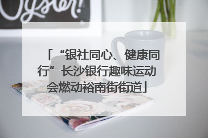 “银社同心、健康同行”长沙银行趣味运动会燃动裕南街街道