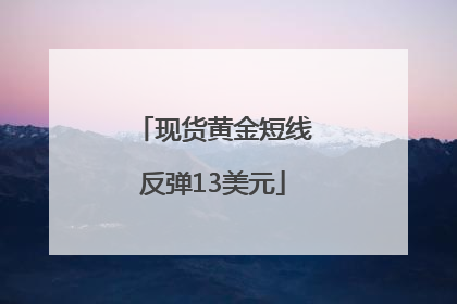 现货黄金短线反弹13美元