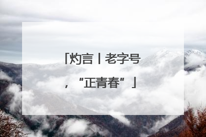 灼言丨老字号，“正青春”
