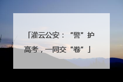 灌云公安：“警”护高考，一同交“卷”