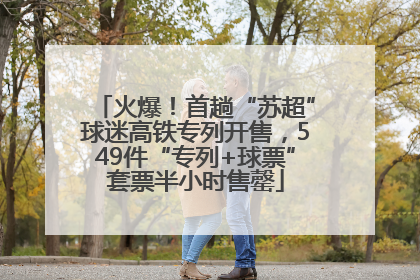 火爆！首趟“苏超”球迷高铁专列开售，549件“专列+球票”套票半小时售罄