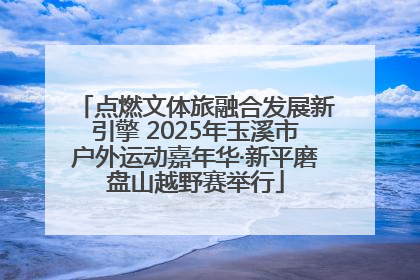 点燃文体旅融合发展新引擎 2025年玉溪市户外运动嘉年华·新平磨盘山越野赛举行