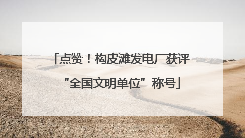 点赞！构皮滩发电厂获评“全国文明单位”称号