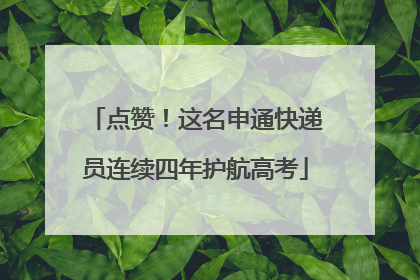 点赞！这名申通快递员连续四年护航高考