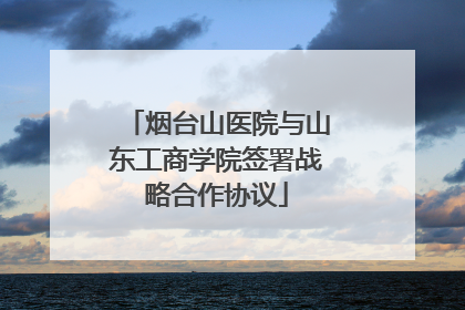 烟台山医院与山东工商学院签署战略合作协议