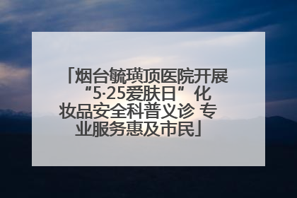 烟台毓璜顶医院开展“5·25爱肤日”化妆品安全科普义诊 专业服务惠及市民