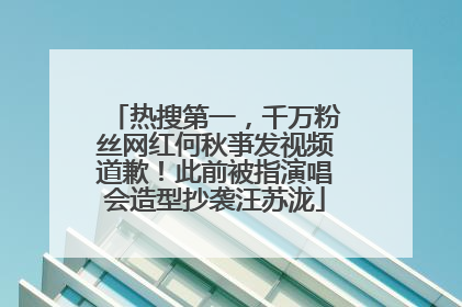 热搜第一，千万粉丝网红何秋亊发视频道歉！此前被指演唱会造型抄袭汪苏泷
