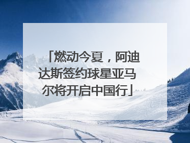 燃动今夏，阿迪达斯签约球星亚马尔将开启中国行
