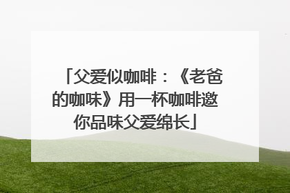 父爱似咖啡：《老爸的咖味》用一杯咖啡邀你品味父爱绵长