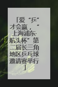 爱“乒”才会赢，“上海浦东·航头杯”第二届长三角地区乒乓球邀请赛举行