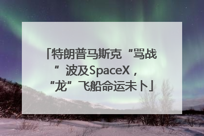 特朗普马斯克“骂战”波及SpaceX，“龙”飞船命运未卜