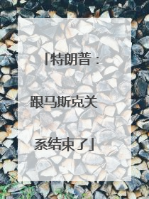 特朗普：跟马斯克关系结束了