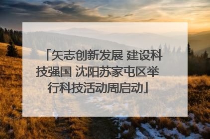 矢志创新发展 建设科技强国 沈阳苏家屯区举行科技活动周启动