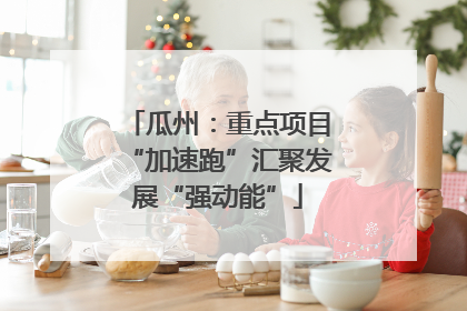 瓜州：重点项目“加速跑”汇聚发展“强动能”