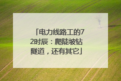 电力线路工的72时辰：爬陡坡钻隧道，还有其它
