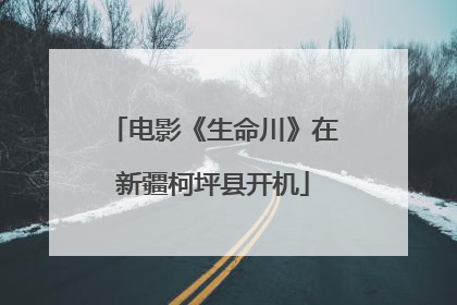 电影《生命川》在新疆柯坪县开机