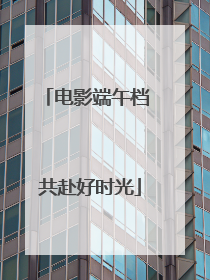 电影端午档 共赴好时光